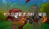 十大品牌艺术涂料�
：学会合作 才能走好每一步