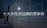 十大水性漆品牌的竞争将落在环保方面