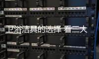 卫浴洁具的选择 看三大建议