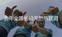 去年全国长输天然气管道总里程12.4万公里