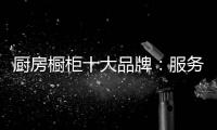 厨房橱柜十大品牌
：服务至上 高端定制