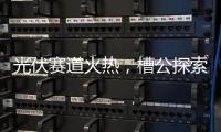 光伏赛道火热
，槽公探索新型电力系统创新之路!