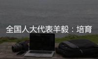 全国人大代表羊毅	：培育航空制造业 引领科技创新