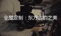 全屋定制	�：东方古韵之美，让人一见倾心