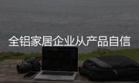 全铝家居企业从产品自信走向品牌自信的过程