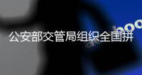 公安部交管局组织全国拼车包车超员载客违法行为专项治理夜查统一行动