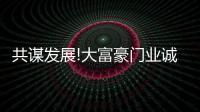 共谋发展!大富豪门业诚挚邀请您的莅临品鉴!