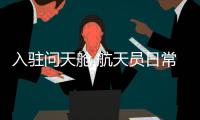 入驻问天舱 航天员日常