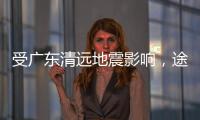 受广东清远地震影响，途经该地区部分列车晚点