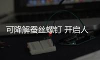 可降解蚕丝螺钉 开启人体内固定新时代