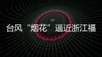 台风“烟花”逼近浙江福建 强度可达超强台风级！