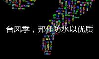 台风季，邦佳防水以优质产品和服务为家装加道防护