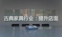 古典家具行业：提升店面形象 增加消费者体验感