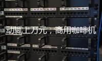 动辄上万元，商用咖啡机的“商用”价值如何体现?