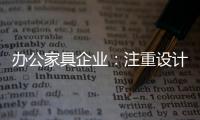 办公家具企业：注重设计师培养 重视原创设计