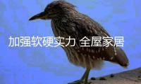 加强软硬实力 全屋家居品牌走品牌竞争之路