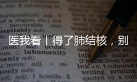医我看丨得了肺结核�，别慌	！这样能治好