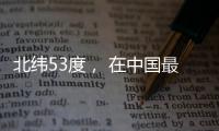 北纬53度， 在中国最北小镇戍边
