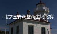 北京国安调整两主场比赛赛期 三线作战压力大