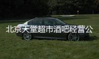 北京天堂超市酒吧经营公司被列入严重违法失信企业名单