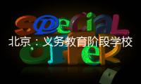北京：义务教育阶段学校面向所有学生每天开展至少2小时课后服务