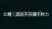 北青	：国足不可谓不努力，但短期无法弥补与韩国队巨大实力差距