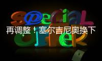 再调整

�！塞尔吉尼奥换下蒯纪闻