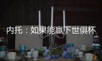 内托：如果能赢下世俱杯决赛，那将是不可思议的梦想成真
