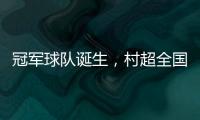 冠军球队诞生
，村超全国赛上海赛区超级冠军夜燃情落幕