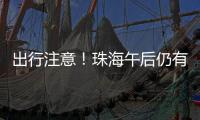 出行注意！珠海午后仍有雨→