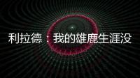 利拉德：我的雄鹿生涯没有遗憾 我知道我的初衷是正确的