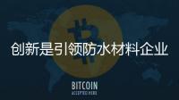 创新是引领防水材料企业发展的第一动力