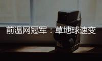 前温网冠军�：草地球速变快，球员需要相应改变技战术打法