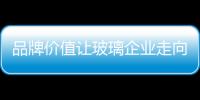品牌价值让玻璃企业走向更高层面
