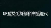 哪些文化符号和产品能代表“国潮”？