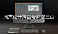 周杰伦开抖音号疯涨三百万粉丝	，全网喊话“王回来了”	！