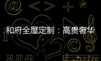 和府全屋定制：高贵奢华的欧式风 蕴含生活的千姿百态
