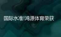 国际水准!鸿源体育荣获ISO9001质量管理体系认证