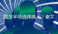 国足半场选择换人
！谢文能替补登场�，汪士钦被换下