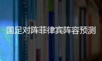 国足对阵菲律宾阵容预测