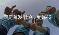 国足首发出炉�
，变阵4231！击败日本队，破27年不胜魔咒