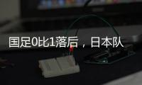 国足0比1落后，日本队先进一球