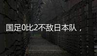 国足0比2不敌日本队�，遭遇东亚杯两连败
