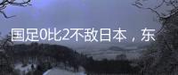 国足0比2不敌日本
，东亚杯收官战对阵中国香港成挽尊之战