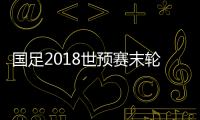 国足2018世预赛末轮名单