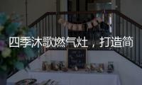 四季沐歌燃气灶	，打造简约不简单的厨房高级感
