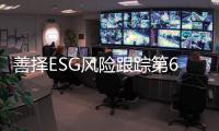 善择ESG风险跟踪第63期｜122家公司暴露ESG风险	，三钢闽光发生安全事故3名作业人员遇难