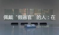 佩戴“假器官”的人
：在身上填补树脂，也填补信心