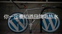 你一定要知道品牌电热水器的安全使用技巧