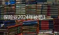 保险业2024年被罚3.7亿元�，财险业“一马当先”｜金融合规榜